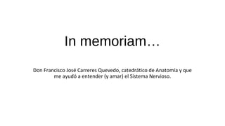 In memoriam…
Don Francisco José Carreres Quevedo, catedrático de Anatomía y que
me ayudó a entender (y amar) el Sistema Ne...