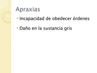 Apraxias
   Incapacidad de obedecer órdenes

   Daño en la sustancia gris
 
