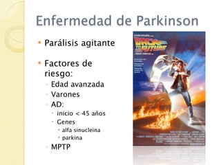 Enfermedad de Parkinson
   Parálisis agitante

   Factores de
    riesgo:
    ◦ Edad avanzada
    ◦ Varones
    ◦ AD:
      inicio < 45 años
      Genes
        alfa sinucleina
        parkina
    ◦ MPTP
 