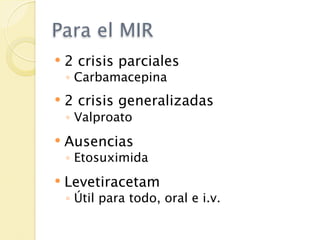 Para el MIR
   2 crisis parciales
    ◦ Carbamacepina
   2 crisis generalizadas
    ◦ Valproato
   Ausencias
    ◦ Etosuximida
   Levetiracetam
    ◦ Útil para todo, oral e i.v.
 
