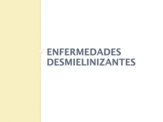 ENFERMEDADES
DESMIELINIZANTES
 