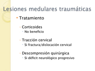 Lesiones medulares traumáticas
       Tratamiento

        ◦ Corticoides
          No beneﬁcio

        ◦ Tracción cervical
          Si fractura/dislocación cervical

        ◦ Descompresión quirúrgica
          Si déﬁcit neurológico progresivo
 