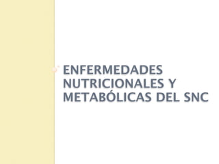 ENFERMEDADES
NUTRICIONALES Y
METABÓLICAS DEL SNC
 