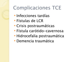 Complicaciones TCE
 Infecciones tardías
 Fístulas de LCR
 Crisis postraumáticas
 Fístula carótido-cavernosa
 Hidrocefalia postraumática
 Demencia traumática
 