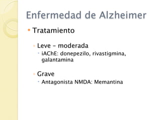 Enfermedad de Alzheimer
   Tratamiento

    ◦ Leve – moderada
      iAChE: donepezilo, rivastigmina,
       galantamina

    ◦ Grave
      Antagonista NMDA: Memantina
 