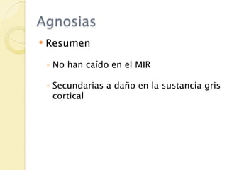 Agnosias
   Resumen

    ◦ No han caído en el MIR

    ◦ Secundarias a daño en la sustancia gris
      cortical
 