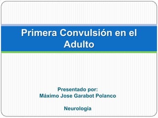 Primera Convulsión en el
         Adulto



         Presentado por:
   Máximo Jose Garabot Polanco

           Neurología
 