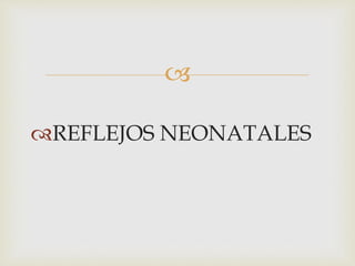 
REFLEJOS NEONATALES
 