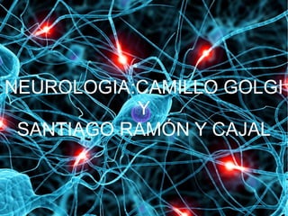 NEUROLOGIA:CAMILLO GOLGI
Y
SANTIAGO RAMÓN Y CAJAL

 