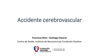 Accidente cerebrovascular
Francisco Klein - Santiago Claverie
Centro de Stroke. Instituto de Neurociencias Fundación Favaloro
 
