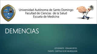 DEMENCIAS
ESTUDIANTE : EDALMA REYES.
FUENTE : CAPITULO 8 DE NEUROLOGÍA
Universidad Autónoma de Santo Domingo
Facultad de Ciencias de la Salud
Escuela de Medicina
 