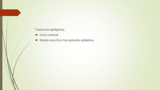 Trastornos epilépticos:
 Crisis comicial
 Estado poscrítico tras episodio epiléptico
 