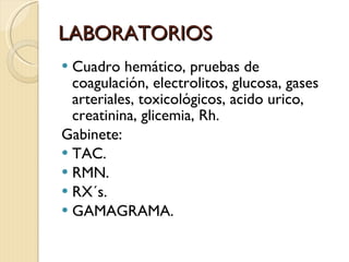 LABORATORIOS Cuadro hemático, pruebas de coagulación, electrolitos, glucosa, gases arteriales, toxicológicos, acido urico, creatinina, glicemia, Rh. Gabinete:  TAC. RMN. RX´s. GAMAGRAMA. 