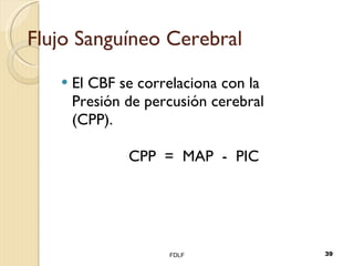 Flujo Sanguíneo Cerebral El CBF se correlaciona con la Presión de percusión cerebral (CPP). CPP  =  MAP  -  PIC FDLF 