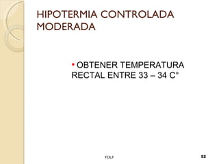 HIPOTERMIA CONTROLADA MODERADA FDLF OBTENER TEMPERATURA RECTAL ENTRE 33 – 34 C° 