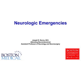 Neurologic Emergencies
Joseph D. Burns, M.D.
Attending Neurointensivist
Assistant Professor of Neurology and Neurosurgery
 
