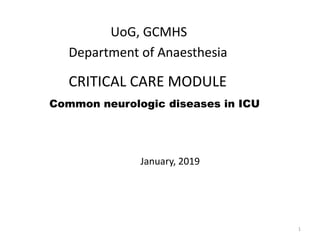 UoG, GCMHS
Department of Anaesthesia
CRITICAL CARE MODULE
Common neurologic diseases in ICU
January, 2019
1
 