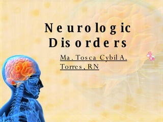 Neurologic Disorders Ma. Tosca Cybil A. Torres, RN 