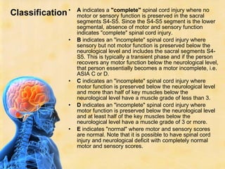 Classification <ul><li>A  indicates a  &quot;complete&quot;  spinal cord injury where no motor or sensory function is pres...