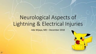 Neurological Aspects of
Lightning & Electrical Injuries
Ade Wijaya, MD – December 2018
 