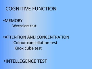 COGNITIVE FUNCTION
•MEMORY
Wechslers test
•ATTENTION AND CONCENTRATION
Colour cancellation test
Knox cube test
•INTELLEGENCE TEST