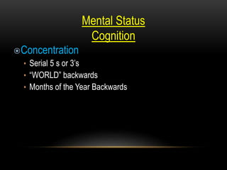 Mental Status
Cognition
Concentration
• Serial 5 s or 3’s
• “WORLD” backwards
• Months of the Year Backwards
 