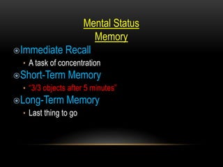 Mental Status
Memory
Immediate Recall
• A task of concentration
Short-Term Memory
• “3/3 objects after 5 minutes”
Long-Term Memory
• Last thing to go
 