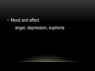 • Mood and affect
anger, depression, euphoria
 