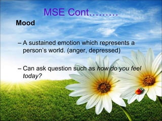 14
MSE Cont………
Mood
– A sustained emotion which represents a
person’s world. (anger, depressed)
– Can ask question such as how do you feel
today?
 