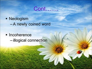 Cont…….
 Neologism
–A newly coined word
 Incoherence
–illogical connection
16
 