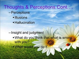 20
Thoughts & Perceptions Cont….
–Perceptions
Illusions
Hallucination
–Insight and judgment
What do you think that what is wrong
with you?
What would you do if …………
 