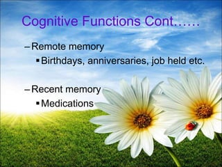 22
Cognitive Functions Cont……
–Remote memory
Birthdays, anniversaries, job held etc.
–Recent memory
Medications
 