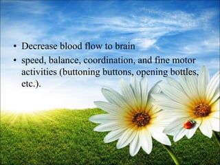 73
• Decrease blood flow to brain
• speed, balance, coordination, and fine motor
activities (buttoning buttons, opening bottles,
etc.).
 