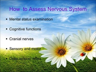 9
How to Assess Nervous System
 Mental status examination
 Cognitive functions
 Cranial nerves
 Sensory and motor
 Deep tendon reflex
 