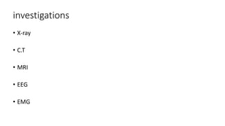 investigations
• X-ray
• C.T
• MRI
• EEG
• EMG
 