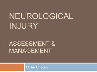 NEUROLOGICAL
INJURY
ASSESSMENT &
MANAGEMENT
Shibu Chacko
 