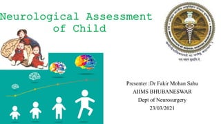 Neurological Assessment
of Child
Presenter :Dr Fakir Mohan Sahu
AIIMS BHUBANESWAR
Dept of Neurosurgery
23/03/2021
 