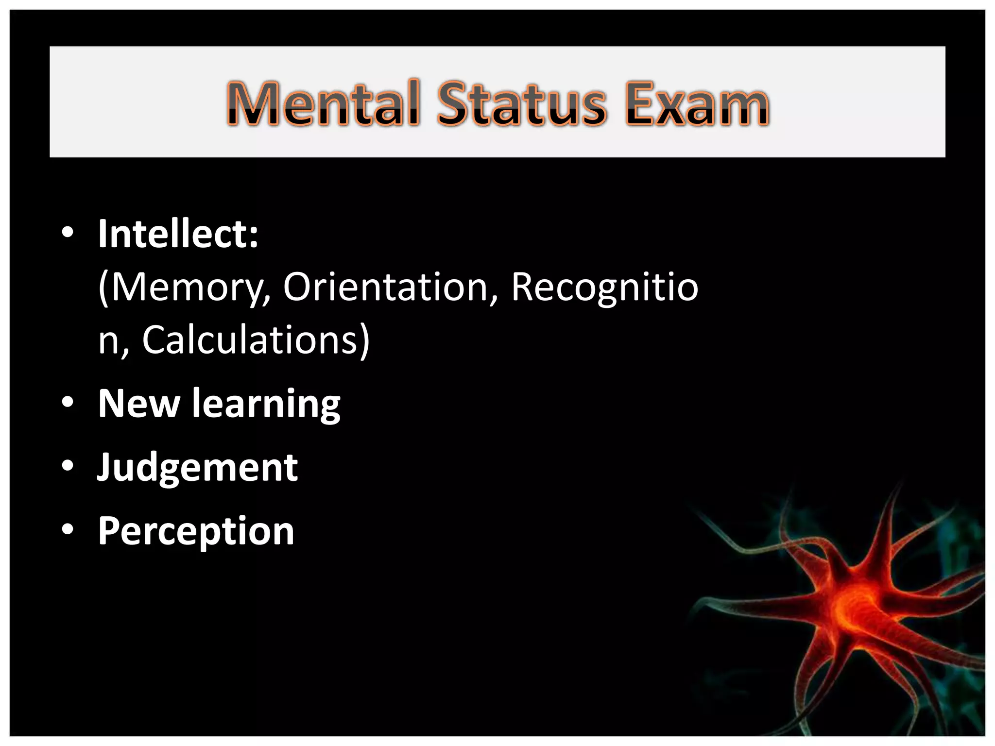 • Intellect:
  (Memory, Orientation, Recognitio
  n, Calculations)
• New learning
• Judgement
• Perception
 