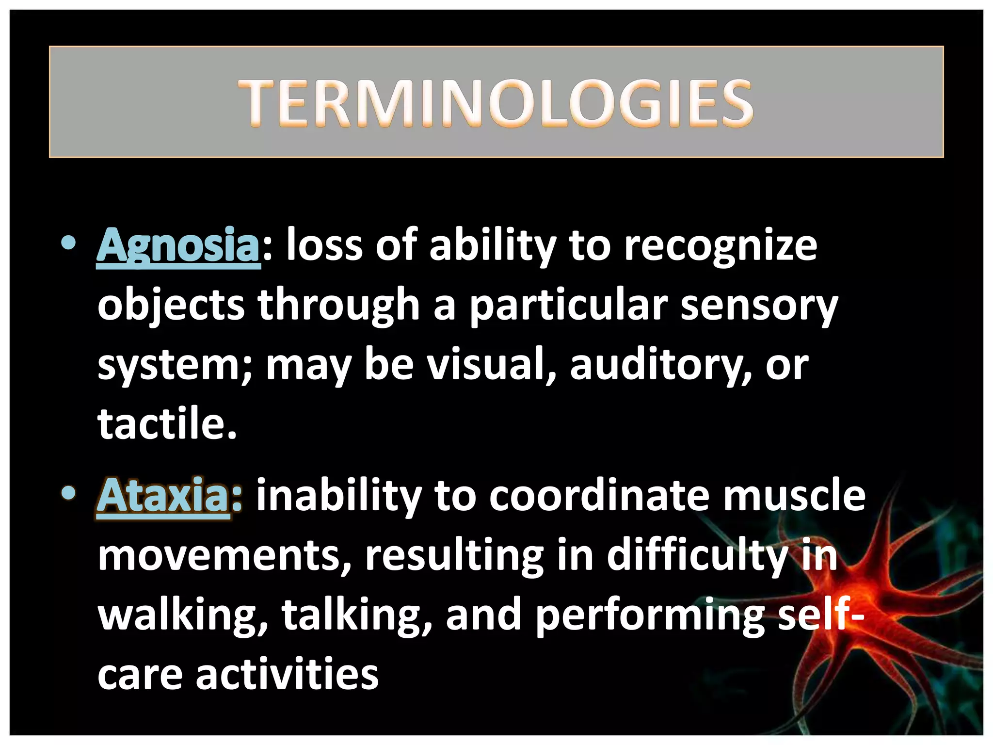 : loss of ability to recognize
objects through a particular sensory
system; may be visual, auditory, or
tactile.
         inability to coordinate muscle
movements, resulting in difficulty in
walking, talking, and performing self-
care activities
 