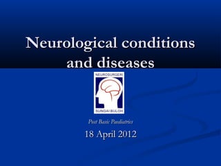 Neurological conditions
    and diseases


        Post Basic Paediatrics

       18 April 2012
 
