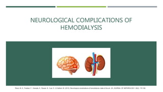 NEUROLOGICAL COMPLICATIONS OF
HEMODIALYSIS
Rizzo, M. A., Frediani, F., Granata, A., Ravasi, B., Cusi, D., & Gallieni, M. (2012). Neurological complications of hemodialysis: state of the art. JN. JOURNAL OF NEPHROLOGY, 25(2), 170-182.
 