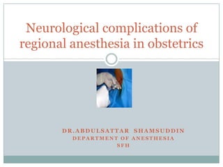 DR.ABDULSATTAR SHAMSUDDIN
D E P A R T M E N T O F A N E S T H E S I A
S F H
Neurological complications of
regional anesthesia in obstetrics
 