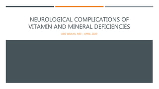 NEUROLOGICAL COMPLICATIONS OF
VITAMIN AND MINERAL DEFICIENCIES
ADE WIJAYA, MD – APRIL 2020
 