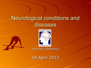 Neurological conditions and
         diseases



        Post Basic Paediatrics


        18 April 2012
 