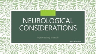 NEUROLOGICAL
CONSIDERATIONS
English teaching practicum
Jessica Sarabia
 