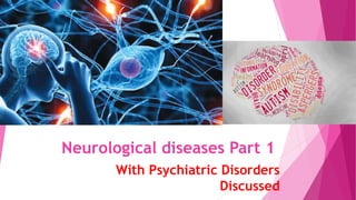 Neurological diseases Part 1
With Psychiatric Disorders
Discussed
 