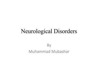 Neurological Disorders
By
Muhammad Mubashar
 