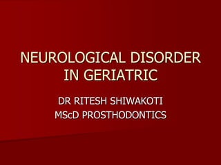 NEUROLOGICAL DISORDER 
IN GERIATRIC 
DR RITESH SHIWAKOTI 
MScD PROSTHODONTICS 
 