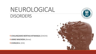 NEUROLOGICAL
DISORDERS
CHILUNGAMO BERTHIA M’MANGA (CHICHI)
ANNE MACHERA (Anne)
CHINUN B. (CHI)
 