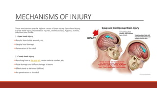 MECHANISMS OF INJURY
These mechanisms are the highest causes of brain injury: Open head Injury,
Closed Head Injury, Decele...